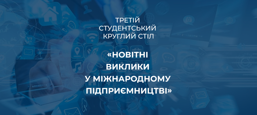 Третій студентський круглий стіл «Новітні виклики у міжнародному підприємництві»