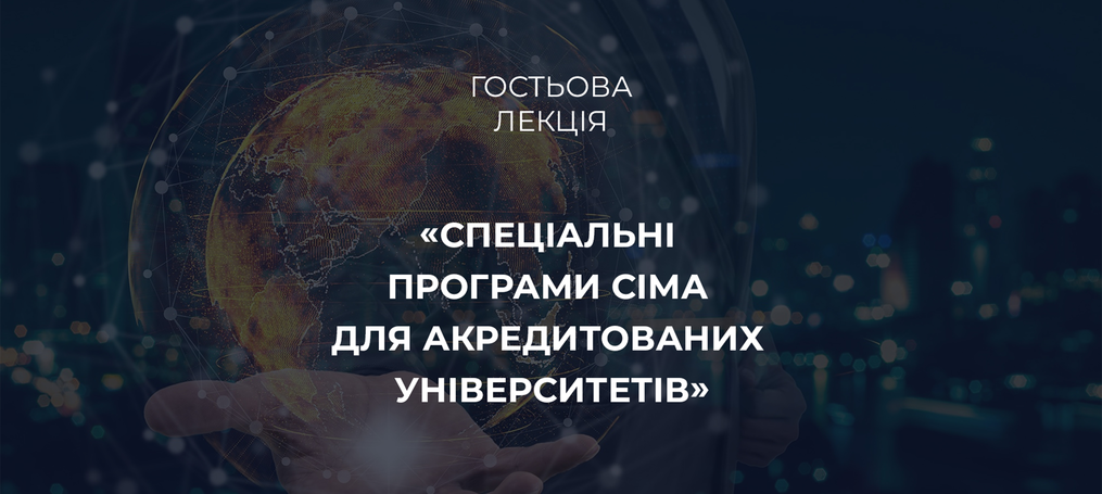 Гостьова лекція «Спеціальні програми СІМА для акредитованих університетів»