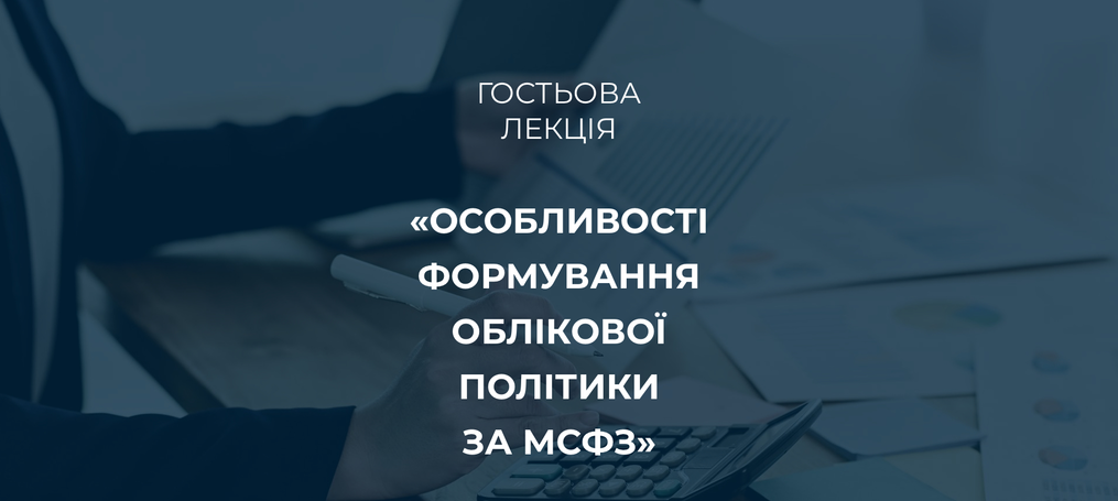 Гостьова лекція на тему «Особливості формування облікової політики за МСФЗ»
