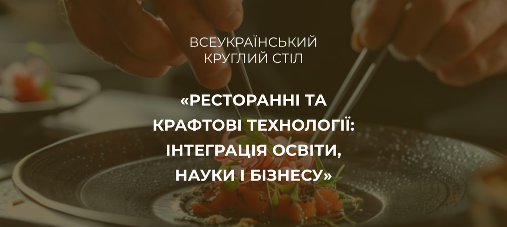 Всеукраїнський круглий стіл «Ресторанні та крафтові технології: інтеграція освіти, науки і бізнесу»
