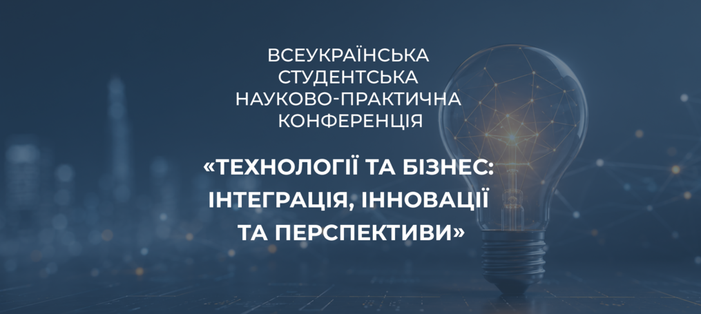 Ідеї, що формують майбутнє: підсумки Всеукраїнської студентської науково-практичної конференції «Технології та бізнес: інтеграція, інновації та перспективи»