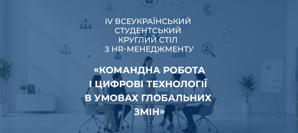 IV Всеукраїнський студентський круглий стіл з HR-менеджменту «Командна робота і цифрові технології в умовах глобальних змін»