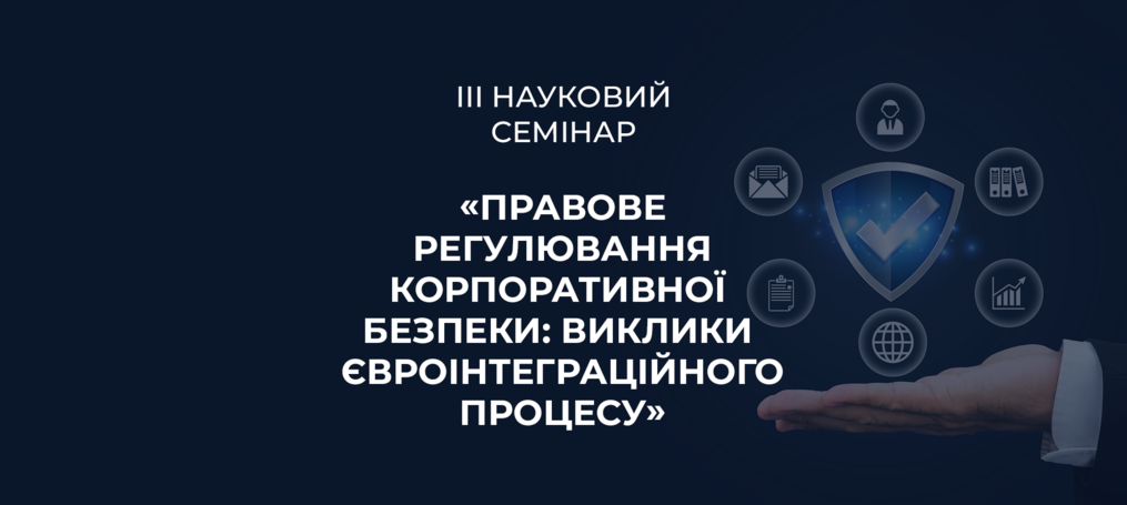 ІІІ науковий семінар «Правове регулювання корпоративної безпеки: виклики євроінтеграційного процесу»