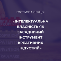 Гостьова лекція від експерта Українського національного офісу інтелектуальної власності інновацій