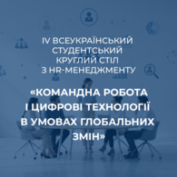 IV Всеукраїнський студентський круглий стіл з HR-менеджменту «Командна робота і цифрові технології в умовах глобальних змін»