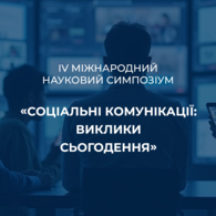 ІV Міжнародний науковий симпозіум «Соціальні комунікації: виклики сьогодення»